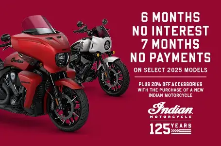 6 months no interest & No Payments for 7 months on Select 2025 Models. Plus, 20% off accessories with the purchase of a new Indian Motorcycle.