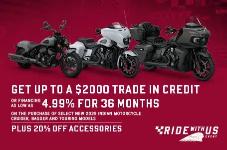 Get up to a $2,000 Trade In Credit or Special Financing on Select New 2025 Cruiser, Bagger, & Touring Models. Plus 20% off accessories.