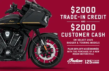 Get up to $2000 Customer Cash and $2000 Trade-In Credit on select new 2025 Bagger & Touring Models. Plus, 20% off accessories with the purchase of a new Indian Motorcycle.