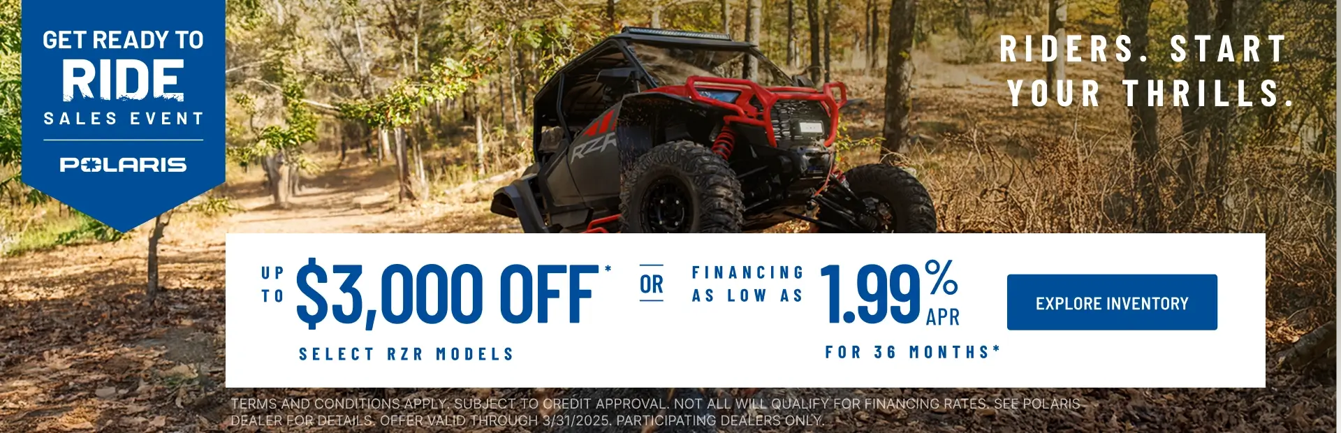 Polaris RZR up to $3000 Off Select Models. Financing as Low as 1.99% for 36 months.