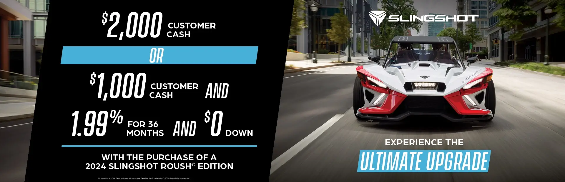 Slingshot Roush edition driving down the street. With a promotion of $2000 customer cash or $1000 customer cash and 1.99% for 36 months and $0 down with the purchase of a 2024 Slingshot Roush Edition.